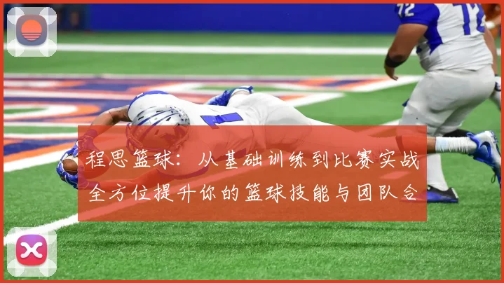 程思篮球：从基础训练到比赛实战全方位提升你的篮球技能与团队合作能力