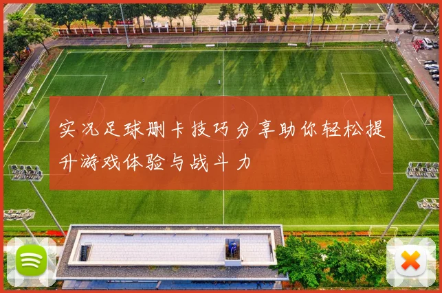 实况足球删卡技巧分享助你轻松提升游戏体验与战斗力