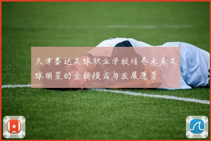 天津泰达足球职业学校培养未来足球明星的全新模式与发展愿景