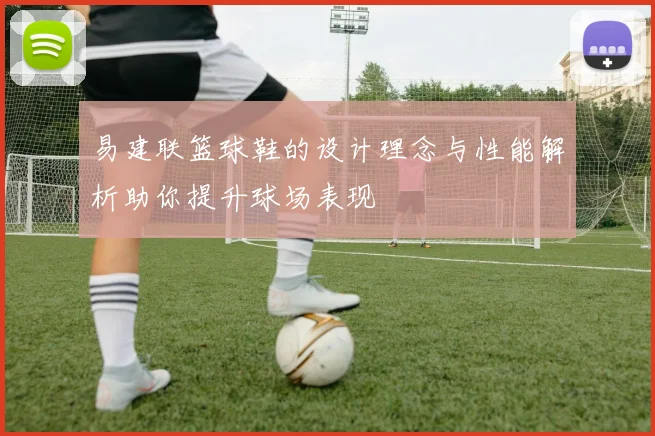 易建联篮球鞋的设计理念与性能解析助你提升球场表现