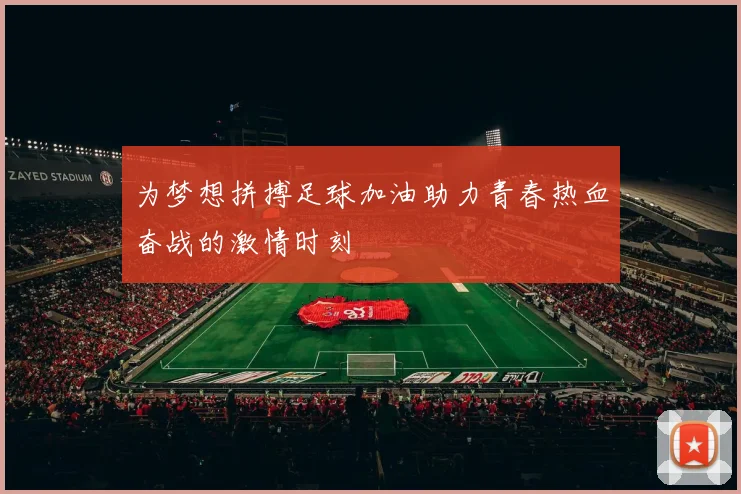 为梦想拼搏足球加油助力青春热血奋战的激情时刻