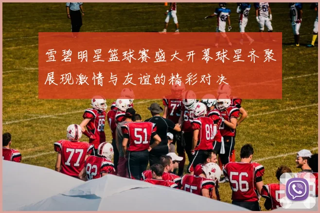 雪碧明星篮球赛盛大开幕球星齐聚展现激情与友谊的精彩对决