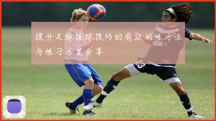 提升足球接球技巧的有效训练方法与练习方案分享
