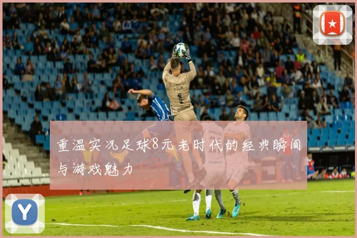 重温实况足球8元老时代的经典瞬间与游戏魅力
