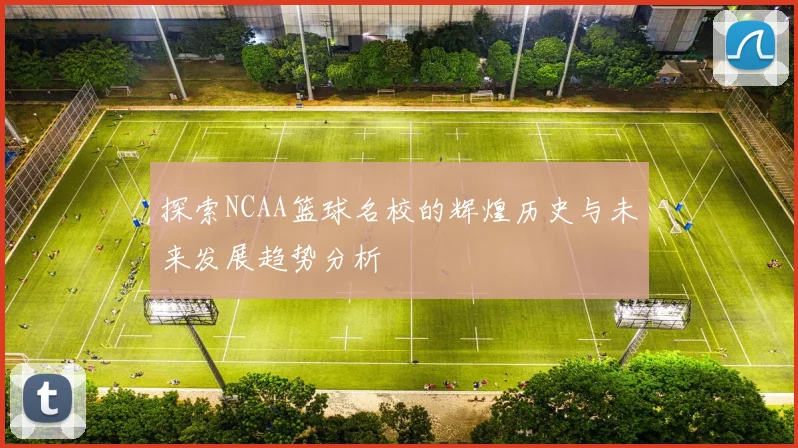 探索NCAA篮球名校的辉煌历史与未来发展趋势分析