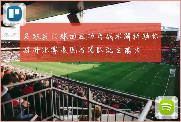 足球发门球的技巧与战术解析助你提升比赛表现与团队配合能力