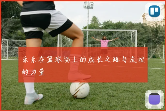 乐乐在篮球场上的成长之路与友谊的力量